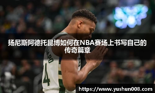 扬尼斯阿德托昆博如何在NBA赛场上书写自己的传奇篇章