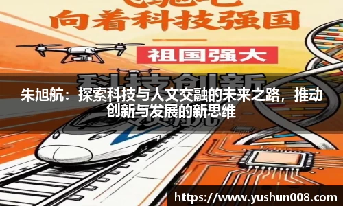 朱旭航：探索科技与人文交融的未来之路，推动创新与发展的新思维