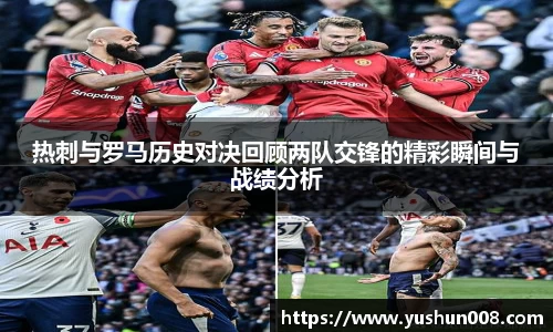 热刺与罗马历史对决回顾两队交锋的精彩瞬间与战绩分析