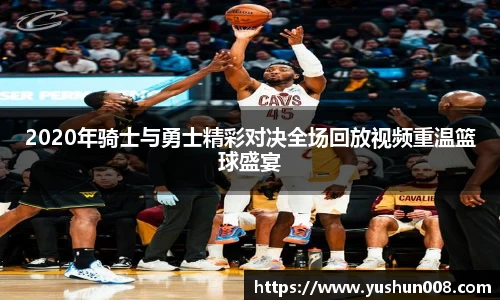 2020年骑士与勇士精彩对决全场回放视频重温篮球盛宴
