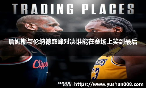 詹姆斯与伦纳德巅峰对决谁能在赛场上笑到最后